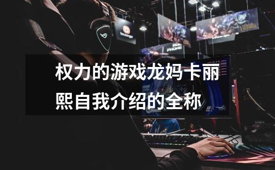 权力的游戏龙妈卡丽熙自我介绍的全称-第1张-游戏信息-龙启网