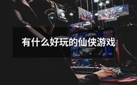 有什么好玩的仙侠游戏-第1张-游戏信息-龙启网