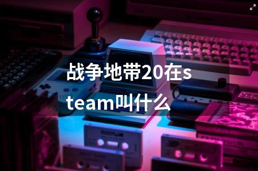 战争地带2.0在steam叫什么-第1张-游戏信息-龙启网
