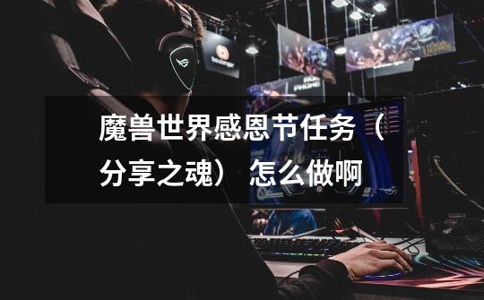 魔兽世界感恩节任务(分享之魂) 怎么做啊-第1张-游戏信息-龙启网