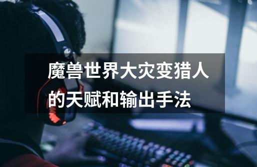 魔兽世界大灾变猎人的天赋和输出手法-第1张-游戏信息-龙启网