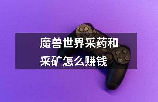魔兽世界采药和采矿怎么赚钱-第1张-游戏信息-龙启网