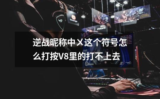 逆战昵称中ㄨ这个符号怎么打按V8里的打不上去-第1张-游戏信息-龙启网