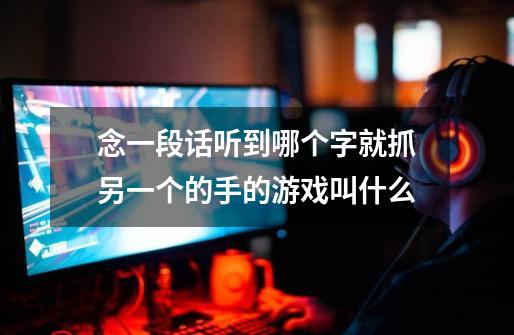 念一段话听到哪个字就抓另一个的手的游戏叫什么-第1张-游戏信息-龙启网