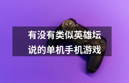 有没有类似英雄坛说的单机手机游戏-第1张-游戏信息-龙启网