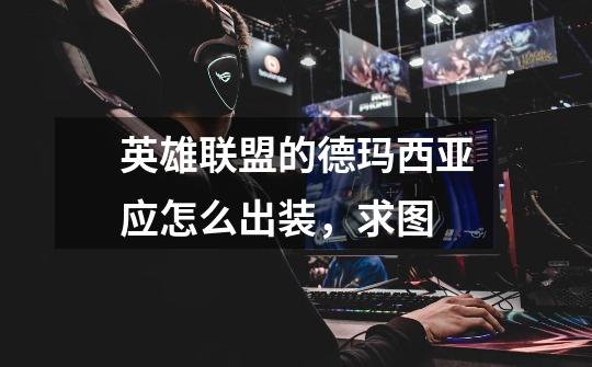 英雄联盟的德玛西亚应怎么出装,求图-第1张-游戏信息-龙启网