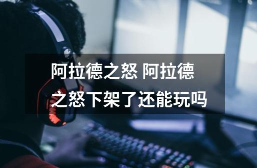 阿拉德之怒 阿拉德之怒下架了还能玩吗-第1张-游戏信息-龙启网