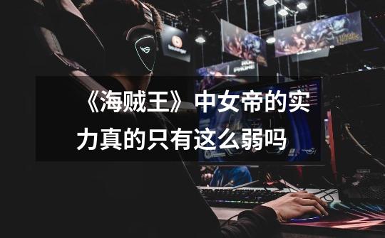 《海贼王》中女帝的实力真的只有这么弱吗-第1张-游戏信息-龙启网
