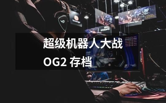 超级机器人大战OG2 存档-第1张-游戏信息-龙启网