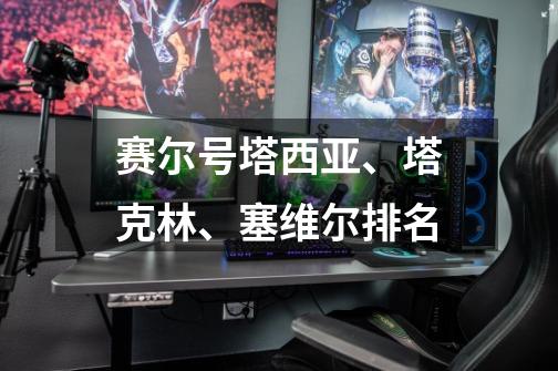 赛尔号塔西亚、塔克林、塞维尔排名-第1张-游戏信息-龙启网