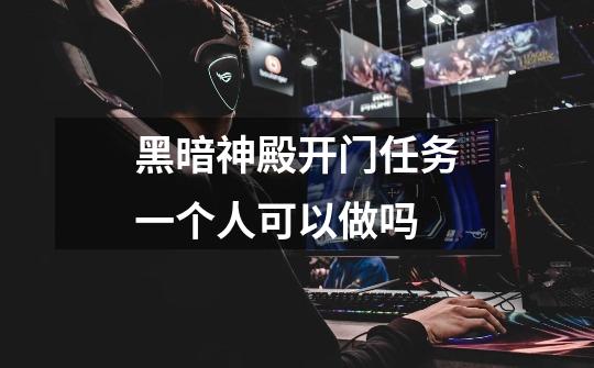 黑暗神殿开门任务一个人可以做吗-第1张-游戏信息-龙启网