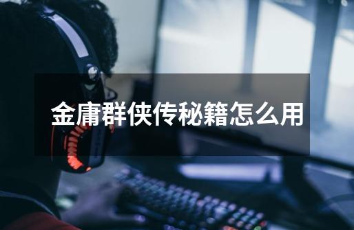 金庸群侠传秘籍怎么用-第1张-游戏信息-龙启网