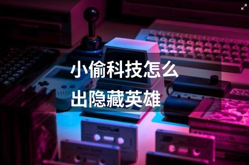 小偷科技怎么出隐藏英雄-第1张-游戏信息-龙启网