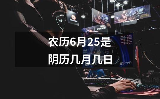 农历6月25是阴历几月几日-第1张-游戏信息-龙启网