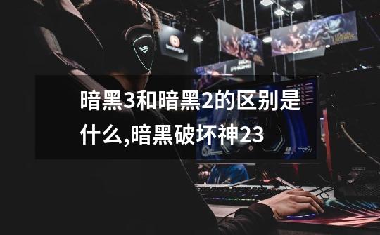 暗黑3和暗黑2的区别是什么?,暗黑破坏神2+3-第1张-游戏信息-龙启网
