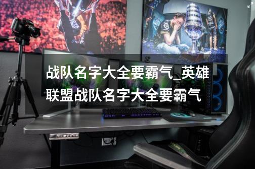 战队名字大全要霸气_英雄联盟战队名字大全要霸气-第1张-游戏信息-龙启网