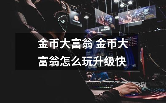 金币大富翁 金币大富翁怎么玩升级快-第1张-游戏信息-龙启网