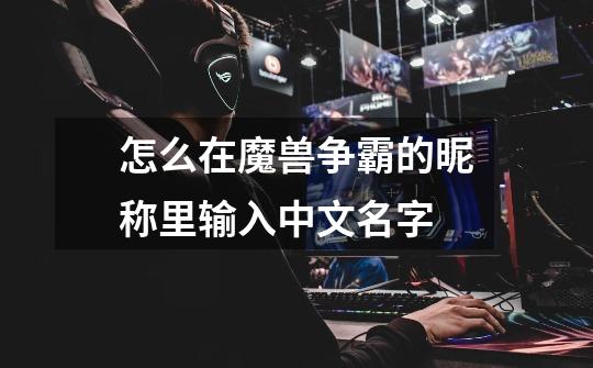 怎么在魔兽争霸的昵称里输入中文名字-第1张-游戏信息-龙启网