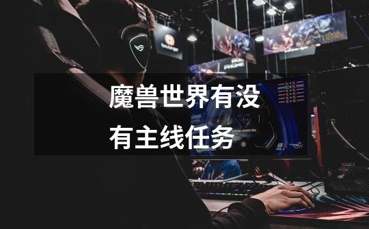 魔兽世界有没有主线任务-第1张-游戏信息-龙启网