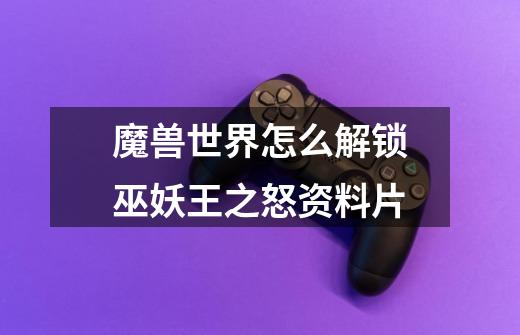 魔兽世界怎么解锁巫妖王之怒资料片-第1张-游戏信息-龙启网