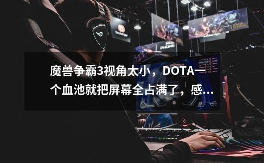 魔兽争霸3视角太小，DOTA一个血池就把屏幕全占满了，感觉原来比这个大很多的，求解决办法-第1张-游戏信息-龙启网