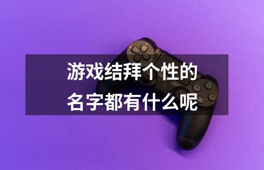 游戏结拜个性的名字都有什么呢-第1张-游戏信息-龙启网