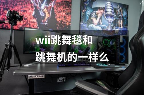 wii跳舞毯和跳舞机的一样么-第1张-游戏信息-龙启网
