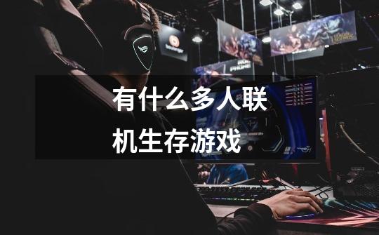 有什么多人联机生存游戏-第1张-游戏信息-龙启网