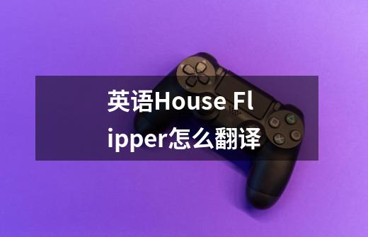 英语House Flipper怎么翻译-第1张-游戏信息-龙启网