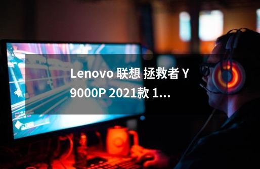 Lenovo 联想 拯救者 Y9000P 2021款 16英寸 游戏本-详细介绍-第1张-游戏信息-龙启网