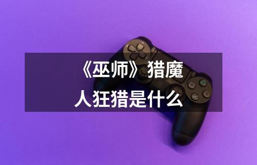 《巫师》猎魔人狂猎是什么-第1张-游戏信息-龙启网