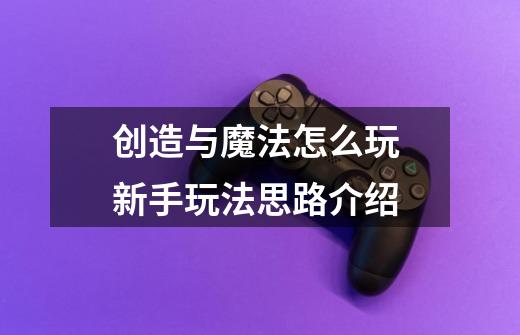 创造与魔法怎么玩 新手玩法思路介绍-第1张-游戏信息-龙启网