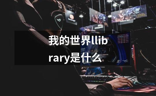 我的世界llibrary是什么-第1张-游戏信息-龙启网