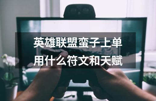 英雄联盟蛮子上单用什么符文和天赋-第1张-游戏信息-龙启网