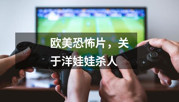 欧美恐怖片，关于洋娃娃杀人-第1张-游戏信息-龙启网