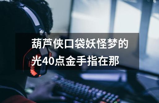 葫芦侠口袋妖怪梦的光4.0点金手指在那-第1张-游戏信息-龙启网