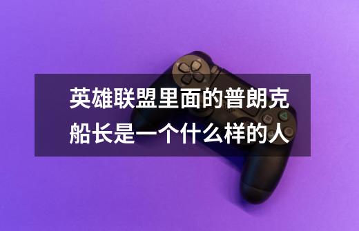 英雄联盟里面的普朗克船长是一个什么样的人-第1张-游戏信息-龙启网