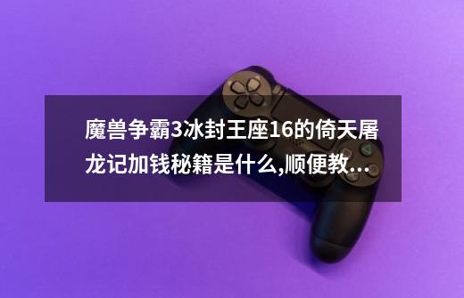 魔兽争霸3冰封王座1.6的倚天屠龙记加钱秘籍是什么,顺便教我怎样用,急...,魔兽争霸3秘籍全图-第1张-游戏信息-龙启网