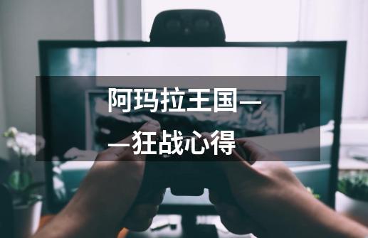 阿玛拉王国——狂战心得-第1张-游戏信息-龙启网