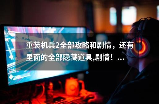 重装机兵2全部攻略和剧情,还有里面的全部隐藏道具,剧情!那个…第二辆车和同绊怎么找啊,我只找到只狗,-第1张-游戏信息-龙启网