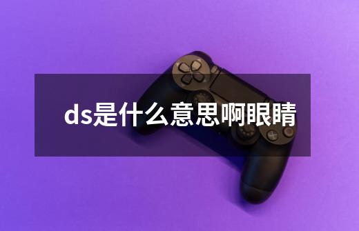 ds是什么意思啊眼睛-第1张-游戏信息-龙启网