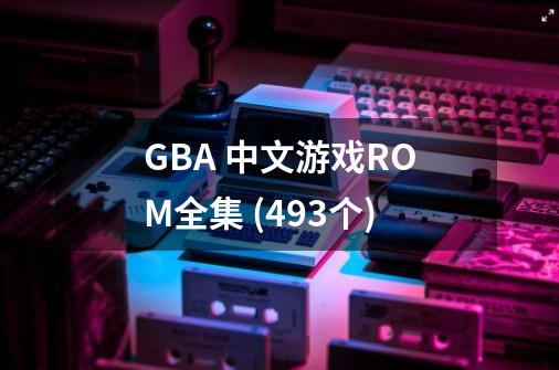 GBA 中文游戏ROM全集 (493个)-第1张-游戏信息-龙启网