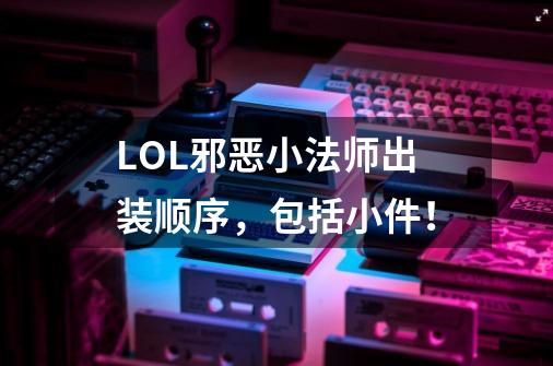 LOL邪恶小法师出装顺序,包括小件!-第1张-游戏信息-龙启网