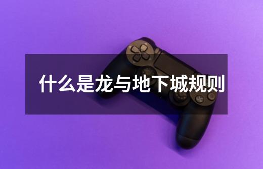 什么是龙与地下城规则-第1张-游戏信息-龙启网