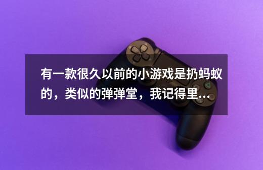 有一款很久以前的小游戏是扔蚂蚁的，类似的弹弹堂，我记得里面有自爆的蚂蚁，可以挖地的蚂蚁，还有伞兵蚂-第1张-游戏信息-龙启网