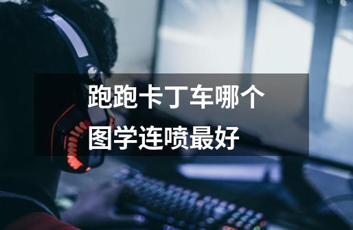 跑跑卡丁车哪个图学连喷最好-第1张-游戏信息-龙启网