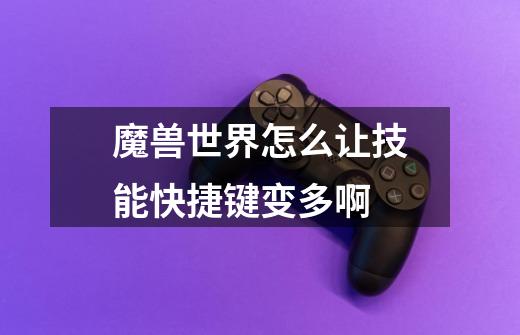 魔兽世界怎么让技能快捷键变多啊-第1张-游戏信息-龙启网