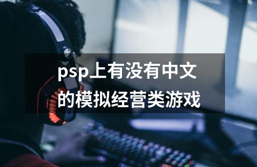 psp上有没有中文的模拟经营类游戏-第1张-游戏信息-龙启网