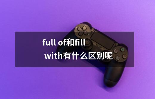 full of和fill with有什么区别呢-第1张-游戏信息-龙启网