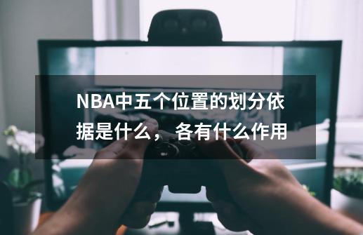 NBA中五个位置的划分依据是什么, 各有什么作用-第1张-游戏信息-龙启网